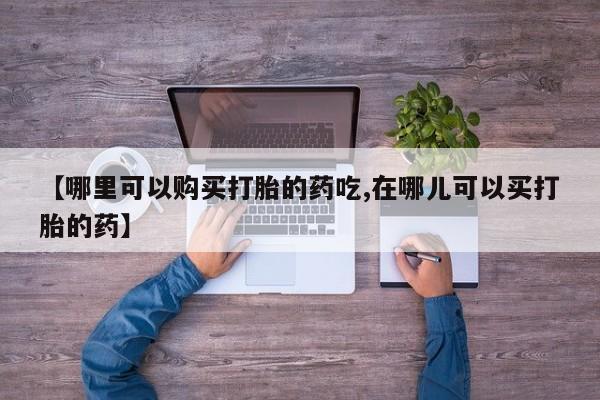 私人卖打胎药违法吗【哪里可以购买打胎的药吃,在哪儿可以买打胎的药】