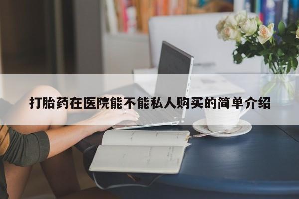 私人卖打胎药违法吗打胎药在医院能不能私人购买的简单介绍