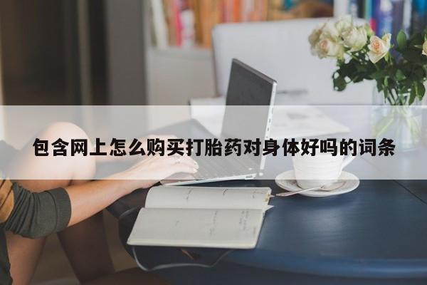 私人卖打胎药违法吗包含网上怎么购买打胎药对身体好吗的词条